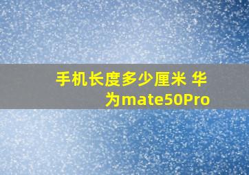 手机长度多少厘米 华为mate50Pro